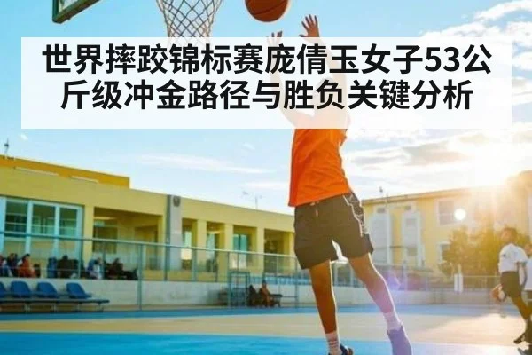 世界摔跤锦标赛庞倩玉女子53公斤级冲金路径与胜负关键分析