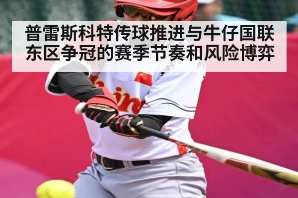 普雷斯科特传球推进与牛仔国联东区争冠的赛季节奏和风险博弈