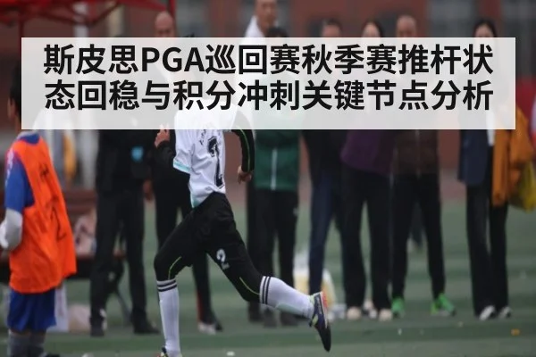 斯皮思PGA巡回赛秋季赛推杆状态回稳与积分冲刺关键节点分析
